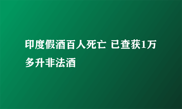 印度假酒百人死亡 已查获1万多升非法酒