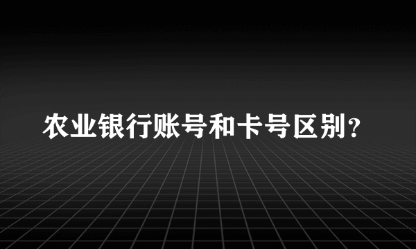 农业银行账号和卡号区别？