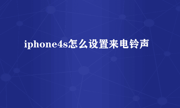 iphone4s怎么设置来电铃声