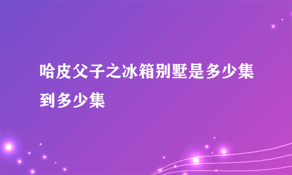 哈皮父子之冰箱别墅是多少集到多少集