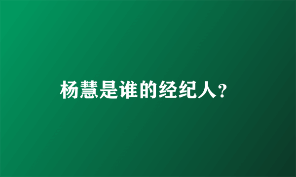 杨慧是谁的经纪人？