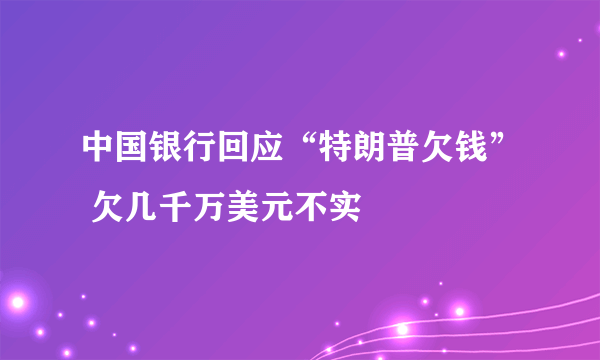 中国银行回应“特朗普欠钱” 欠几千万美元不实