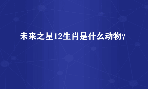 未来之星12生肖是什么动物？