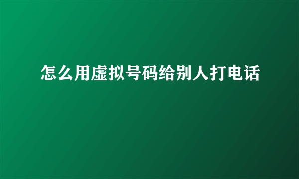 怎么用虚拟号码给别人打电话