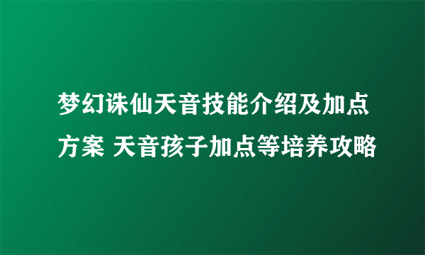 梦幻诛仙天音技能介绍及加点方案 天音孩子加点等培养攻略