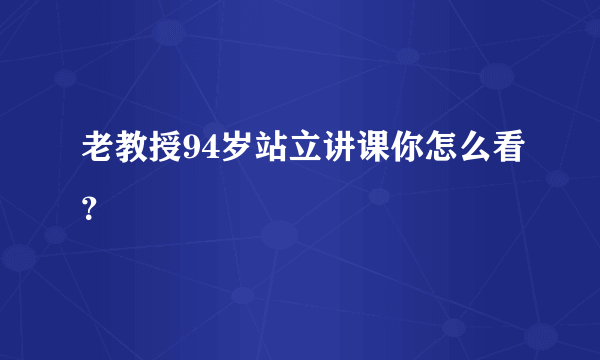 老教授94岁站立讲课你怎么看？