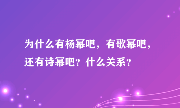 为什么有杨幂吧，有歌幂吧，还有诗幂吧？什么关系？