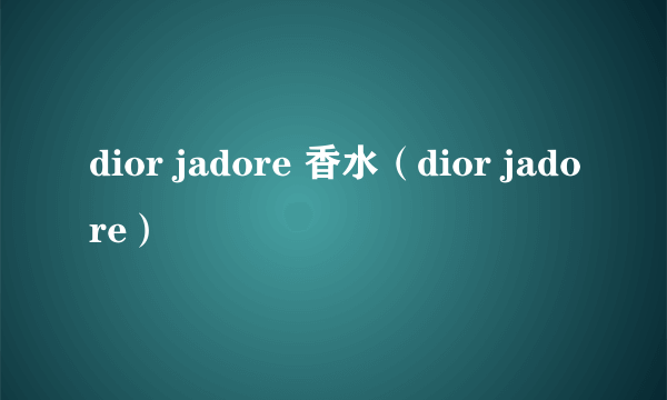 dior jadore 香水（dior jadore）