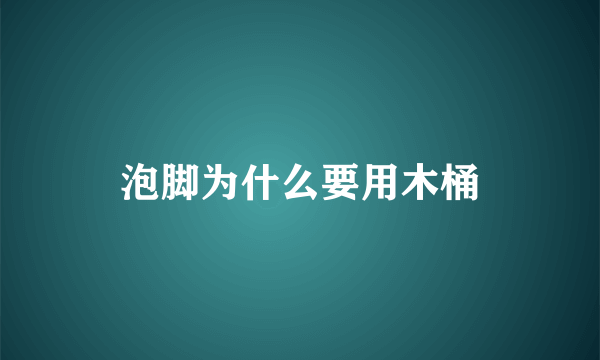 泡脚为什么要用木桶