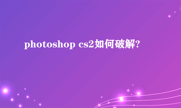 photoshop cs2如何破解?