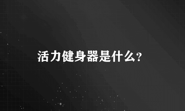 活力健身器是什么？