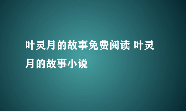 叶灵月的故事免费阅读 叶灵月的故事小说