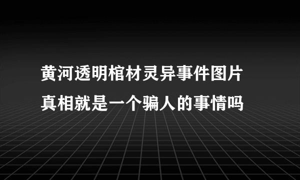 黄河透明棺材灵异事件图片 真相就是一个骗人的事情吗