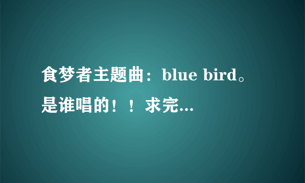 食梦者主题曲：blue bird。是谁唱的！！求完整版。有的发邮箱