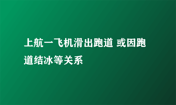 上航一飞机滑出跑道 或因跑道结冰等关系