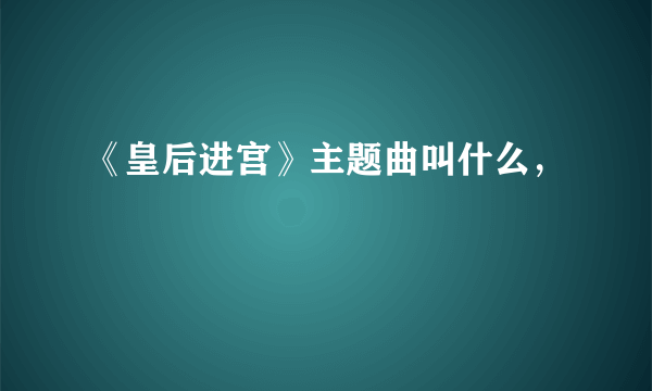 《皇后进宫》主题曲叫什么，