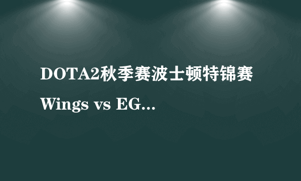 DOTA2秋季赛波士顿特锦赛Wings vs EG BP与战况一览