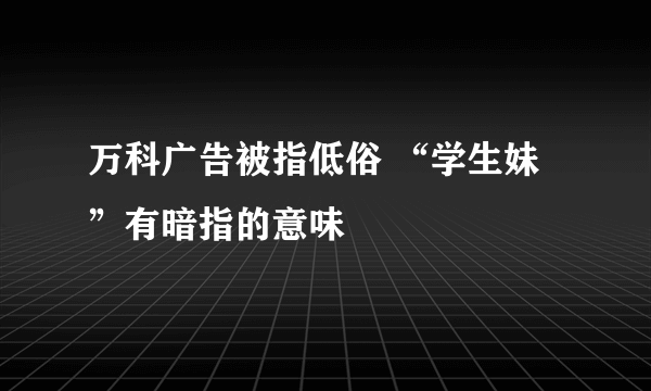 万科广告被指低俗 “学生妹”有暗指的意味