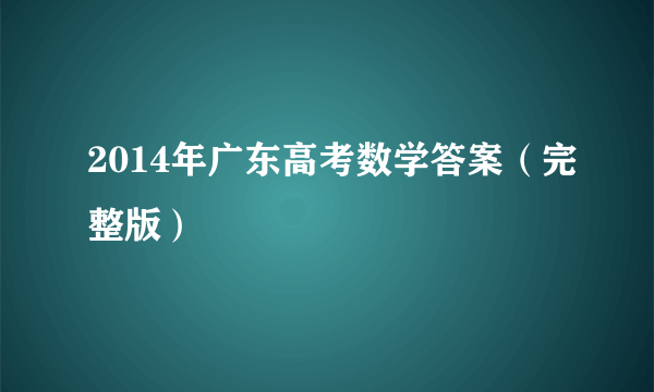 2014年广东高考数学答案（完整版）