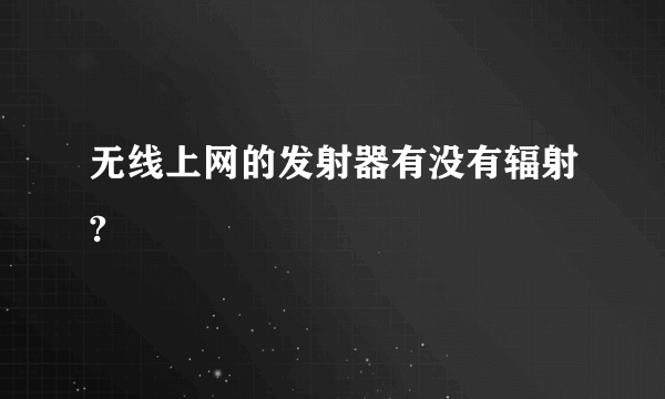 无线上网的发射器有没有辐射?