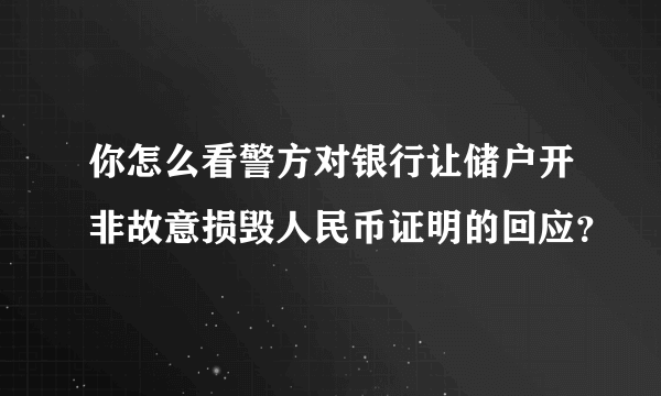 你怎么看警方对银行让储户开非故意损毁人民币证明的回应？