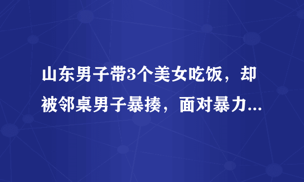 山东男子带3个美女吃饭，却被邻桌男子暴揍，面对暴力该如何保护自己？