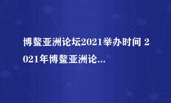 博鳌亚洲论坛2021举办时间 2021年博鳌亚洲论坛开幕时间是几号到几号