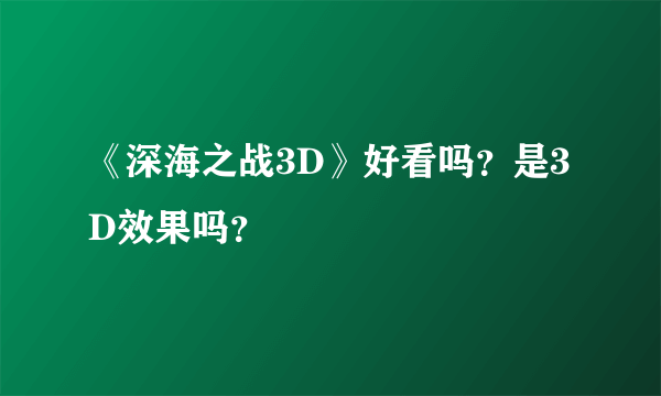 《深海之战3D》好看吗？是3D效果吗？