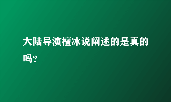 大陆导演檀冰说阐述的是真的吗？