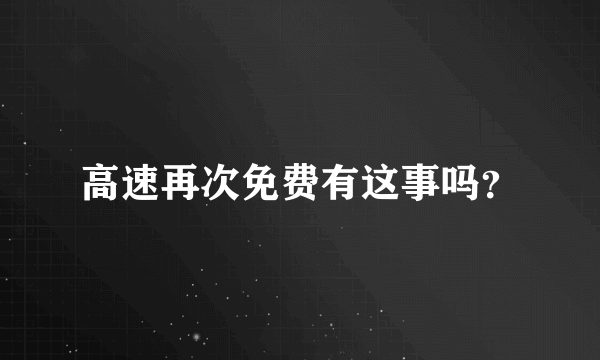 高速再次免费有这事吗？