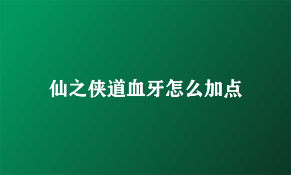 仙之侠道血牙怎么加点