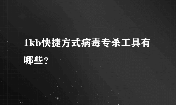 1kb快捷方式病毒专杀工具有哪些？