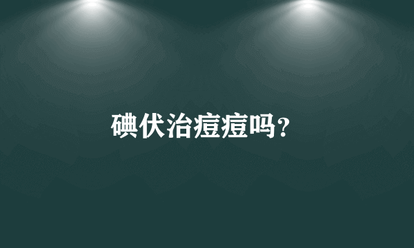 碘伏治痘痘吗？