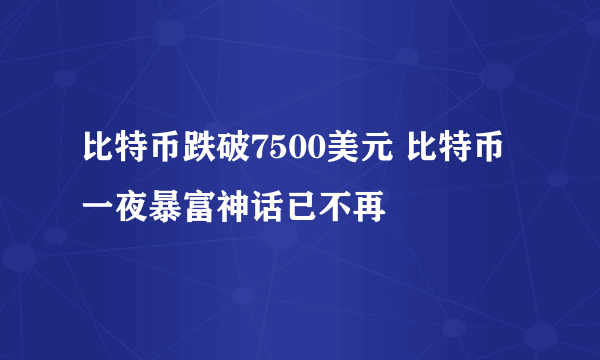 比特币跌破7500美元 比特币一夜暴富神话已不再