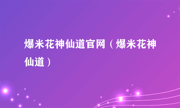 爆米花神仙道官网（爆米花神仙道）