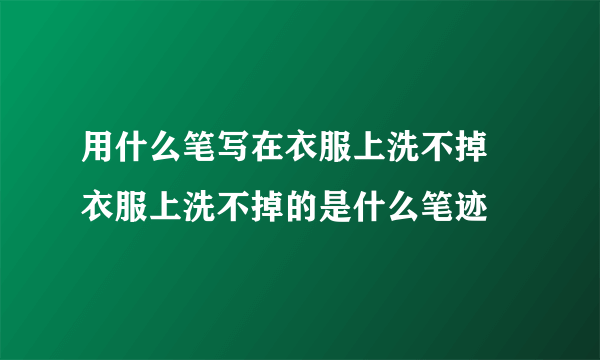 用什么笔写在衣服上洗不掉 衣服上洗不掉的是什么笔迹