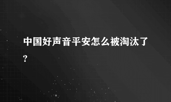 中国好声音平安怎么被淘汰了?