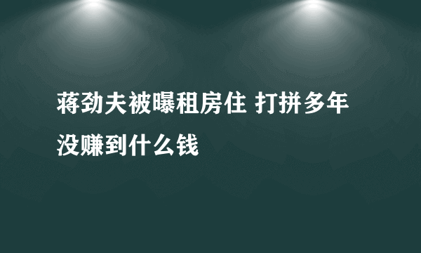 蒋劲夫被曝租房住 打拼多年没赚到什么钱