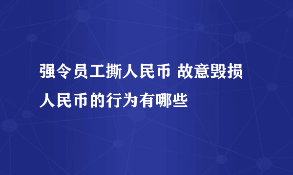 强令员工撕人民币 故意毁损人民币的行为有哪些