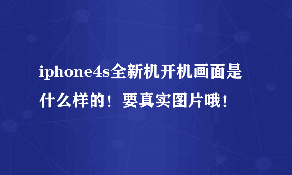 iphone4s全新机开机画面是什么样的！要真实图片哦！