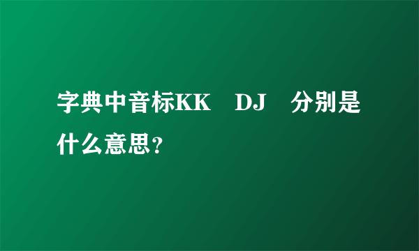 字典中音标KK　DJ　分别是什么意思？