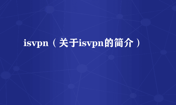 isvpn（关于isvpn的简介）