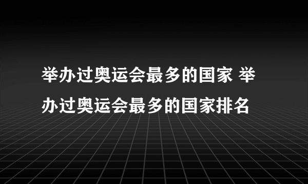 举办过奥运会最多的国家 举办过奥运会最多的国家排名