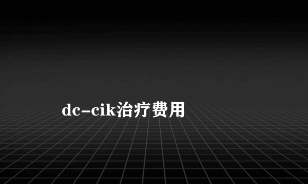 
    dc-cik治疗费用
  