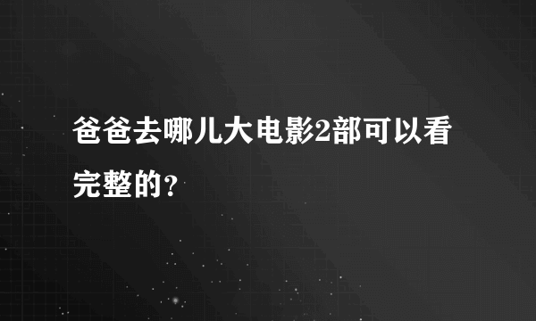 爸爸去哪儿大电影2部可以看完整的？