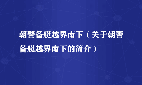 朝警备艇越界南下（关于朝警备艇越界南下的简介）