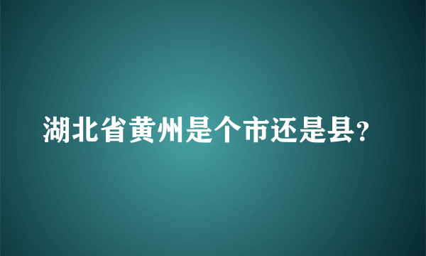 湖北省黄州是个市还是县？