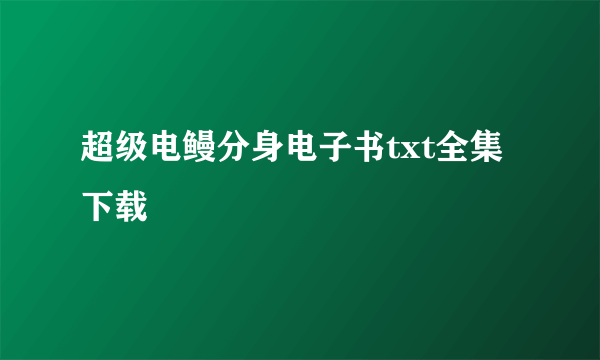 超级电鳗分身电子书txt全集下载