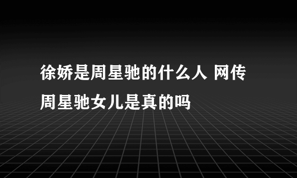 徐娇是周星驰的什么人 网传周星驰女儿是真的吗