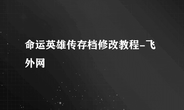 命运英雄传存档修改教程-飞外网